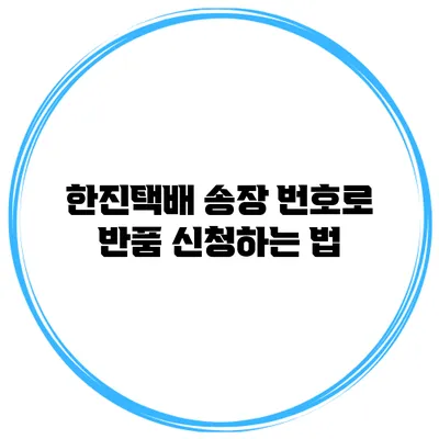 한진택배 송장 번호로 반품 신청하는 법