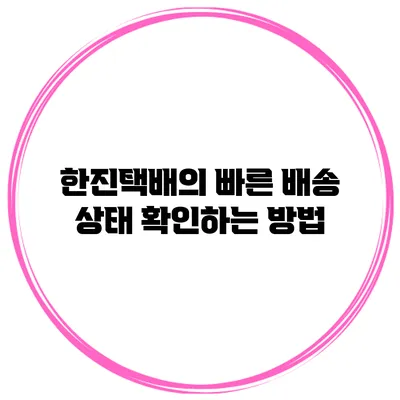 한진택배의 빠른 배송 상태 확인하는 방법