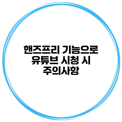 핸즈프리 기능으로 유튜브 시청 시 주의사항