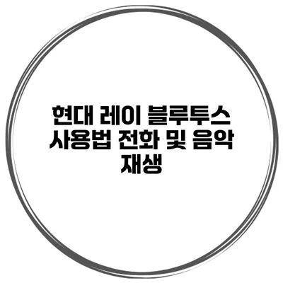 현대 레이 블루투스 사용법 전화 및 음악 재생